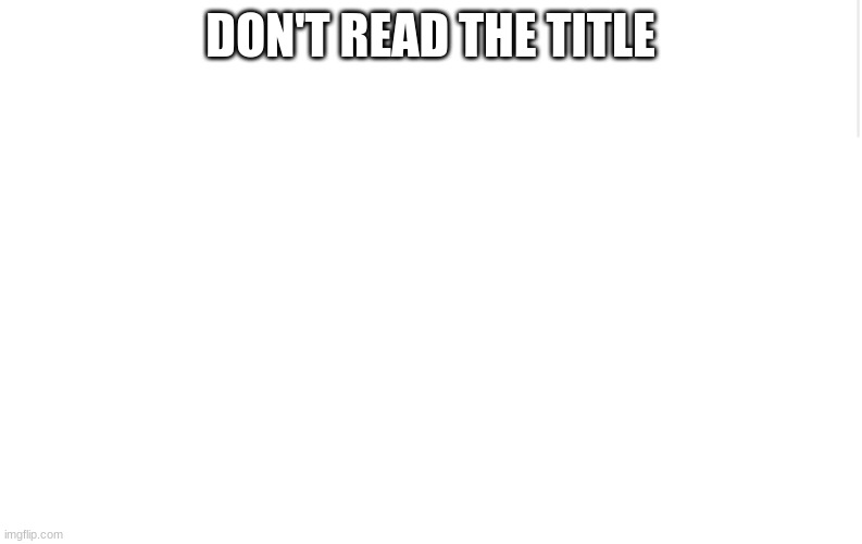 Don't read the first comment | DON'T READ THE TITLE | image tagged in blank meme template,troll,rickroll | made w/ Imgflip meme maker