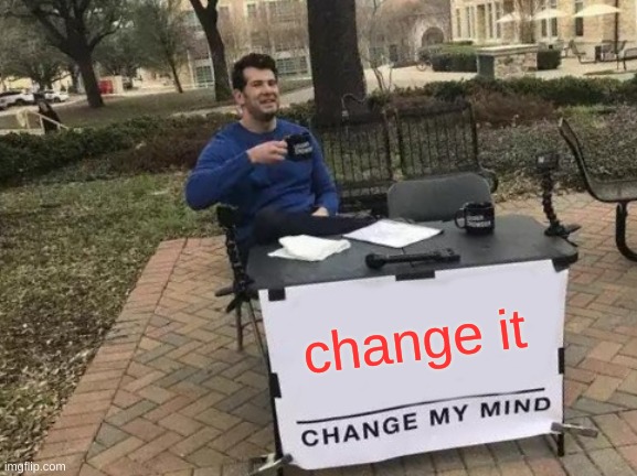 change it | image tagged in memes,change my mind | made w/ Imgflip meme maker
