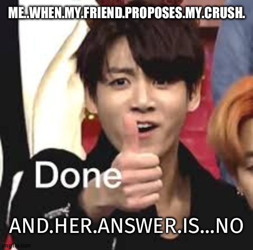 Jungshook | ME..WHEN.MY.FRIEND.PROPOSES.MY.CRUSH. AND.HER.ANSWER.IS...NO | image tagged in bts | made w/ Imgflip meme maker