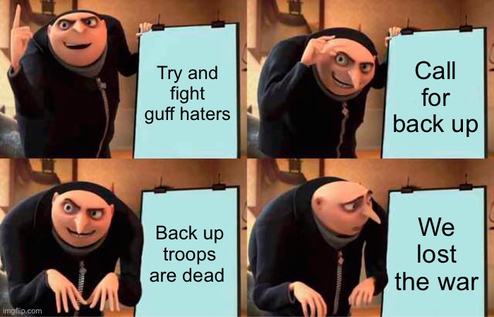Leguffgamermemer’s plan |  Try and fight guff haters; Call for back up; Back up troops are dead; We lost the war | image tagged in memes,gru's plan | made w/ Imgflip meme maker
