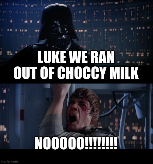 Star Wars No | LUKE WE RAN OUT OF CHOCCY MILK; NOOOOO!!!!!!!! | image tagged in memes,star wars no | made w/ Imgflip meme maker