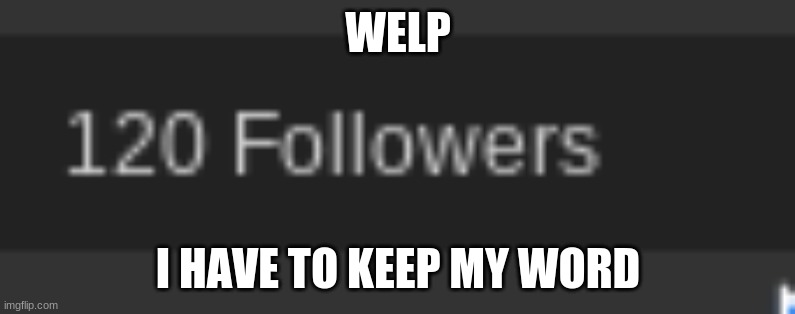 Name in comments (Don't laugh pls) | WELP; I HAVE TO KEEP MY WORD | made w/ Imgflip meme maker