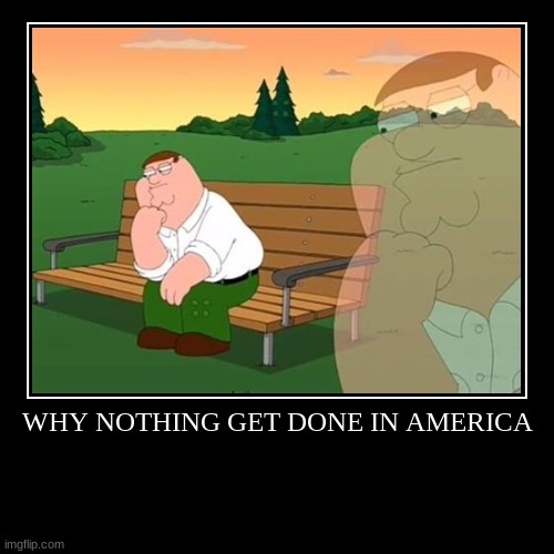 Why nothing gets done in america | image tagged in funny,demotivationals,peter griffin,family guy,america,fun | made w/ Imgflip demotivational maker
