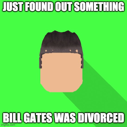 my profile picture | JUST FOUND OUT SOMETHING; BILL GATES WAS DIVORCED | image tagged in my profile picture | made w/ Imgflip meme maker