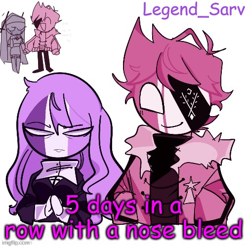. | 5 days in a row with a nose bleed | made w/ Imgflip meme maker