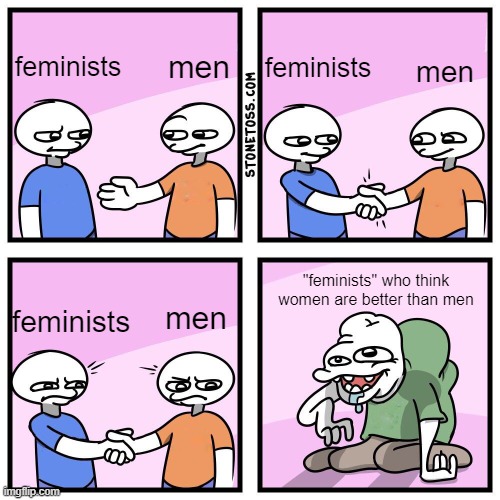 i hate these types of people | feminists; men; feminists; men; "feminists" who think women are better than men; feminists; men | image tagged in two guys shake hands,memes | made w/ Imgflip meme maker