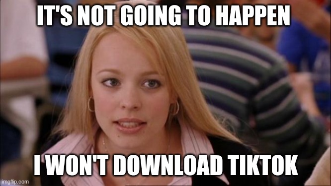 I WILL NEVER DOWNLOAD TIKTOK | IT'S NOT GOING TO HAPPEN; I WON'T DOWNLOAD TIKTOK | image tagged in memes,its not going to happen,tiktok,download,repost,funny | made w/ Imgflip meme maker