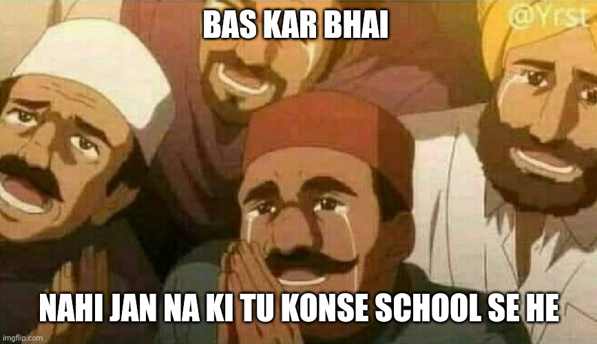 Bas karo bhai | BAS KAR BHAI; NAHI JAN NA KI TU KONSE SCHOOL SE HE | image tagged in bas karo bhai | made w/ Imgflip meme maker