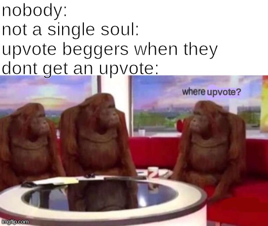 Where banana blank | nobody:
not a single soul:
upvote beggers when they dont get an upvote:; upvote? | image tagged in where banana blank | made w/ Imgflip meme maker