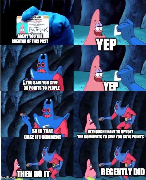 Patrick Star and Man Ray | AREN'T YOU THE CREATOR OF THIS POST YEP YOU SAID YOU GIVE 30 POINTS TO PEOPLE YEP SO IN THAT CASE IF I COMMENT ALTHOUGH I HAVE TO UPVOTE THE | image tagged in patrick star and man ray | made w/ Imgflip meme maker