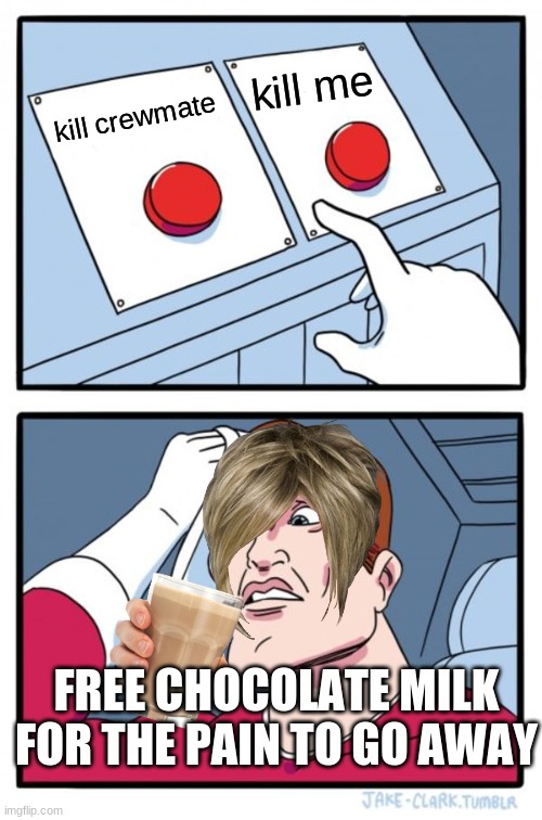 Two Buttons Meme | kill me; kill crewmate; FREE CHOCOLATE MILK FOR THE PAIN TO GO AWAY | image tagged in memes,two buttons | made w/ Imgflip meme maker