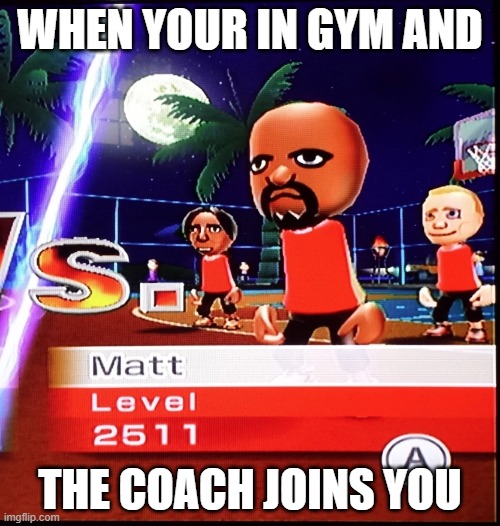 Matt Mii | WHEN YOUR IN GYM AND; THE COACH JOINS YOU | image tagged in matt mii | made w/ Imgflip meme maker