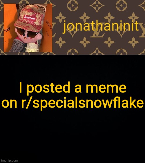 jonathaninit kirby drip | I posted a meme on r/specialsnowflake | image tagged in jonathaninit kirby drip | made w/ Imgflip meme maker