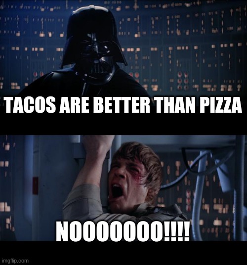 Star Wars No Meme | TACOS ARE BETTER THAN PIZZA; NOOOOOOO!!!! | image tagged in memes,star wars no | made w/ Imgflip meme maker