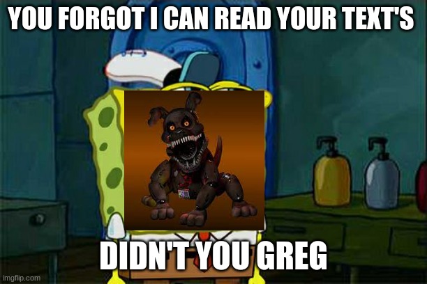 fetch's ending in a nutshell | YOU FORGOT I CAN READ YOUR TEXT'S; DIDN'T YOU GREG | image tagged in memes,don't you squidward | made w/ Imgflip meme maker