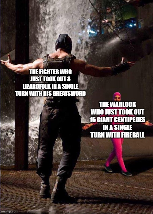 D&D be like | THE FIGHTER WHO JUST TOOK OUT 3 LIZARDFOLK IN A SINGLE TURN WITH HIS GREATSWORD; THE WARLOCK WHO JUST TOOK OUT 15 GIANT CENTIPEDES IN A SINGLE TURN WITH FIREBALL | image tagged in pink guy vs bane | made w/ Imgflip meme maker
