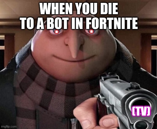 fortnite anger | WHEN YOU DIE TO A BOT IN FORTNITE; . . (TV) | image tagged in gru gun | made w/ Imgflip meme maker