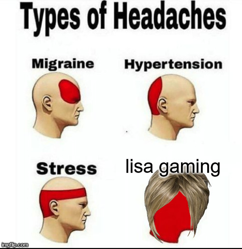 lisa gaming roasted meme | lisa gaming | image tagged in types of headaches meme | made w/ Imgflip meme maker