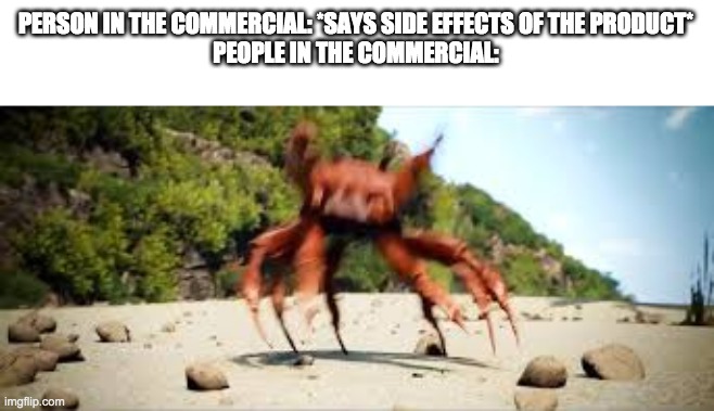 crab rave | PERSON IN THE COMMERCIAL: *SAYS SIDE EFFECTS OF THE PRODUCT*
PEOPLE IN THE COMMERCIAL: | image tagged in crab rave | made w/ Imgflip meme maker