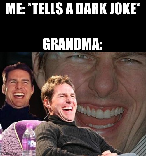 Tom Cruise laugh | ME: *TELLS A DARK JOKE*; GRANDMA: | image tagged in tom cruise laugh | made w/ Imgflip meme maker