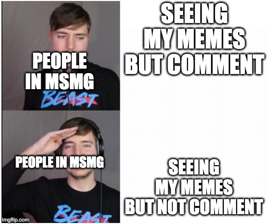 mrbeast format | SEEING MY MEMES BUT COMMENT; PEOPLE IN MSMG; SEEING MY MEMES BUT NOT COMMENT; PEOPLE IN MSMG | image tagged in mrbeast format | made w/ Imgflip meme maker