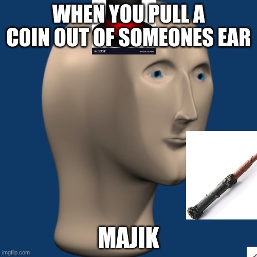meme man | WHEN YOU PULL A COIN OUT OF SOMEONES EAR; MAJIK | image tagged in meme man | made w/ Imgflip meme maker