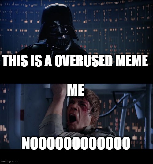 Star Wars No | THIS IS A OVERUSED MEME; ME; NOOOOOOOOOOOO | image tagged in memes,star wars no | made w/ Imgflip meme maker