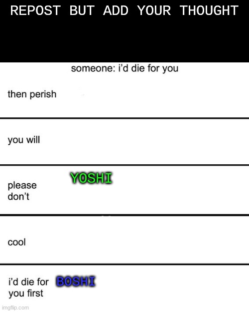 Im Bored So I Starting To Trend This | REPOST BUT ADD YOUR THOUGHT; YOSHI; BOSHI | image tagged in alignment chart i'd die for you | made w/ Imgflip meme maker