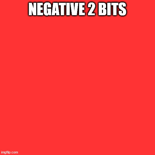 Blank Transparent Square Meme | NEGATIVE 2 BITS | image tagged in memes,blank transparent square | made w/ Imgflip meme maker