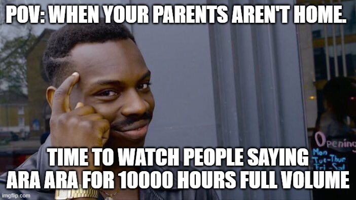 Roll Safe Think About It | POV: WHEN YOUR PARENTS AREN'T HOME. TIME TO WATCH PEOPLE SAYING ARA ARA FOR 10000 HOURS FULL VOLUME | image tagged in memes,roll safe think about it | made w/ Imgflip meme maker