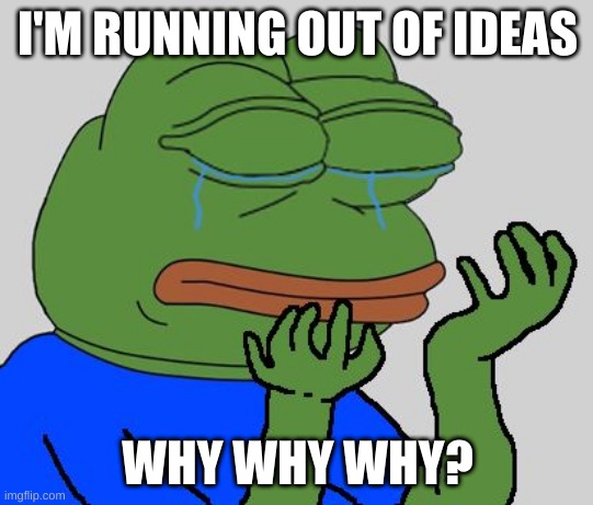 how | I'M RUNNING OUT OF IDEAS; WHY WHY WHY? | image tagged in pepe cry | made w/ Imgflip meme maker