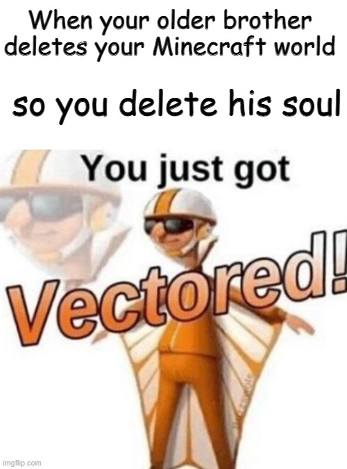 dark humour >:) | When your older brother deletes your Minecraft world; so you delete his soul | image tagged in blank white template,you just got vectored | made w/ Imgflip meme maker