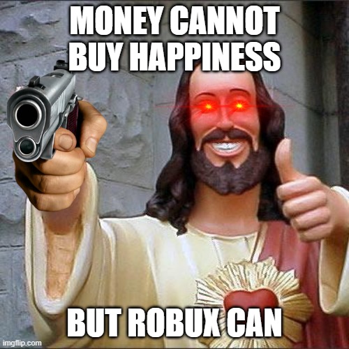 Its very true | MONEY CANNOT BUY HAPPINESS; BUT ROBUX CAN | image tagged in memes,buddy christ | made w/ Imgflip meme maker