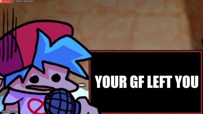 Boyfriend Reacts | YOUR GF LEFT YOU; WHAT | image tagged in xd | made w/ Imgflip meme maker