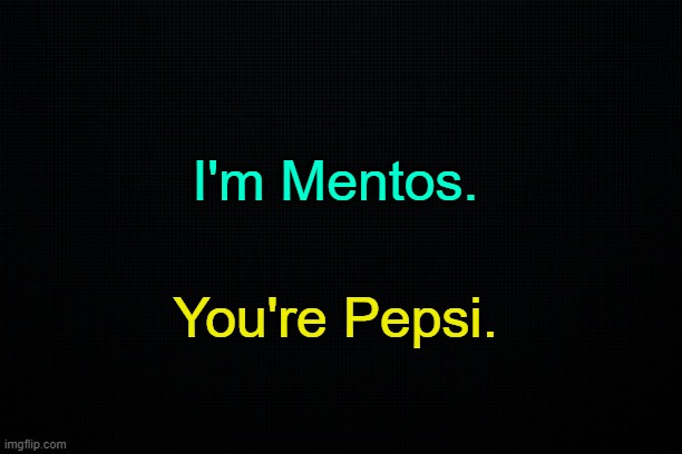 . | I'm Mentos. You're Pepsi. | made w/ Imgflip meme maker