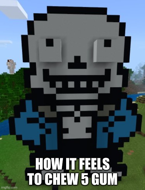 seems legit | HOW IT FEELS TO CHEW 5 GUM | image tagged in memes,5 gum,sans,undertale,minecraft | made w/ Imgflip meme maker