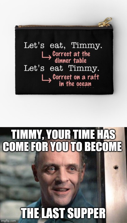 Timmy as a meal | TIMMY, YOUR TIME HAS COME FOR YOU TO BECOME; THE LAST SUPPER | image tagged in hannibal lecter,cannibalism,cannibal,memes,dark humor,meme | made w/ Imgflip meme maker