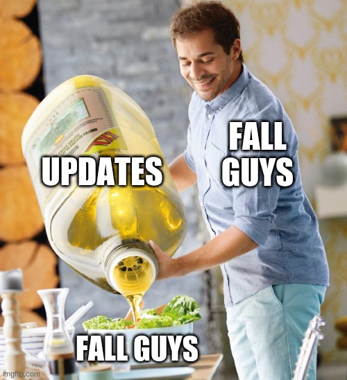 too much | UPDATES; FALL GUYS; FALL GUYS | image tagged in guy pouring olive oil on the salad | made w/ Imgflip meme maker