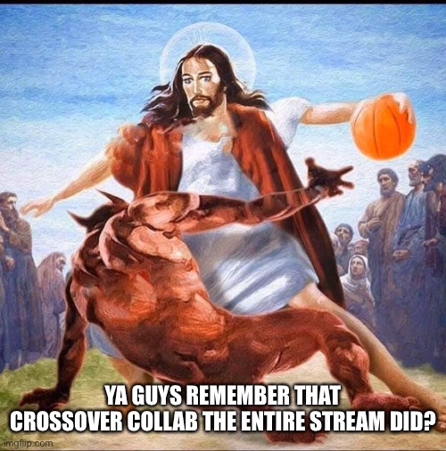 Jesus vs Satan in Basketball | YA GUYS REMEMBER THAT CROSSOVER COLLAB THE ENTIRE STREAM DID? | image tagged in jesus vs satan in basketball | made w/ Imgflip meme maker
