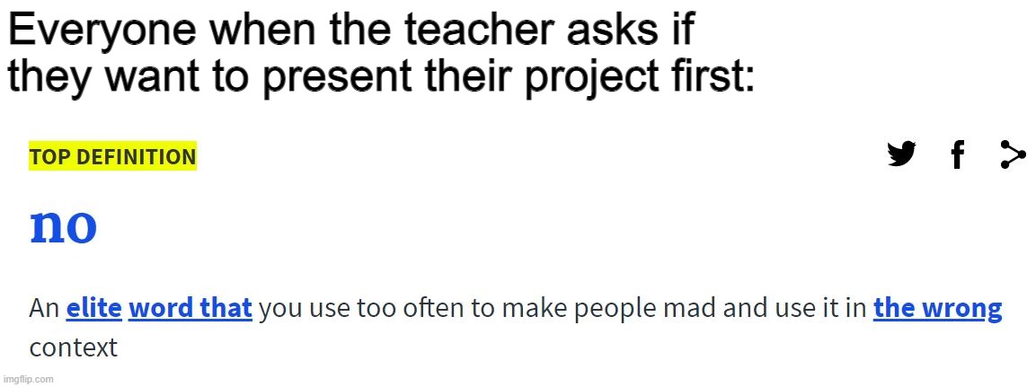 I hate it when I'm asked to present my presentation first | Everyone when the teacher asks if they want to present their project first: | image tagged in yeah it's a template,your not getting the tag for it | made w/ Imgflip meme maker
