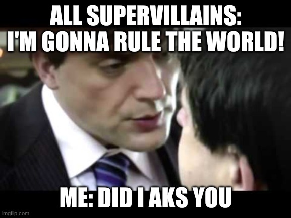 ALL SUPERVILLAINS: I'M GONNA RULE THE WORLD! ME: DID I AKS YOU | image tagged in did i aks you,funny | made w/ Imgflip meme maker