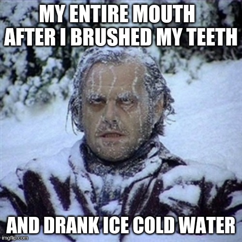 Frozen Guy | MY ENTIRE MOUTH   AFTER I BRUSHED MY TEETH; AND DRANK ICE COLD WATER | image tagged in frozen guy | made w/ Imgflip meme maker