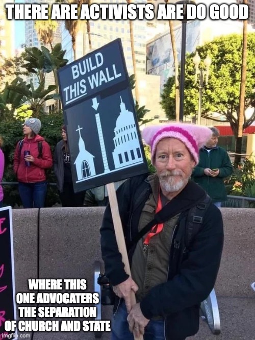 Typical Activist | THERE ARE ACTIVISTS ARE DO GOOD; WHERE THIS ONE ADVOCATERS THE SEPARATION OF CHURCH AND STATE | image tagged in politics,memes,activism | made w/ Imgflip meme maker