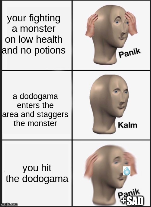 dodagama | your fighting a monster on low health and no potions; a dodogama enters the area and staggers the monster; you hit the dodogama; +SAD | image tagged in memes,panik kalm panik,gaming,monster hunter | made w/ Imgflip meme maker