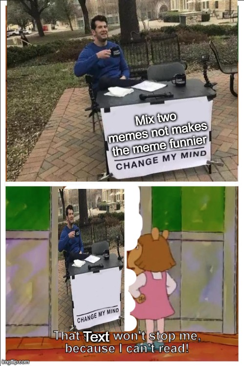 THIS IS TOO FUNNY | Mix two memes not makes the meme funnier; Text | image tagged in mix,change my mind,arthur sister,memes | made w/ Imgflip meme maker