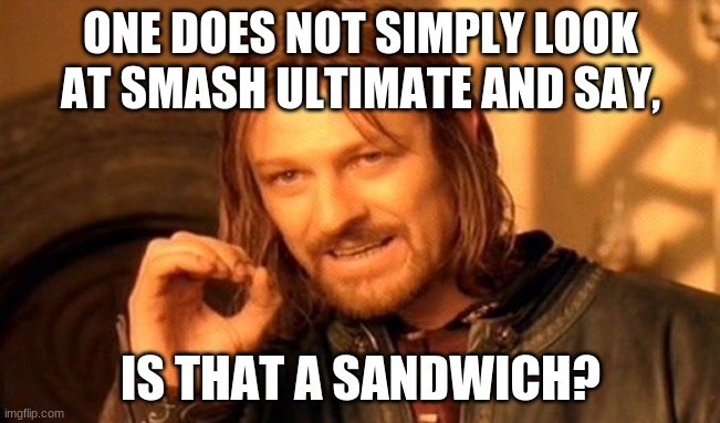for all those smash fans out there | ONE DOES NOT SIMPLY LOOK AT SMASH ULTIMATE AND SAY, IS THAT A SANDWICH? | image tagged in memes,one does not simply,super smash bros,sandwich,smash bros,smash | made w/ Imgflip meme maker