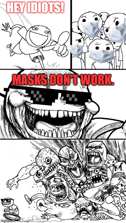 lol | HEY IDIOTS! MASKS DON'T WORK. | image tagged in memes,hey internet | made w/ Imgflip meme maker