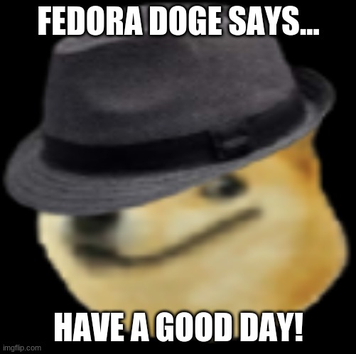 Hope this makes your day better | FEDORA DOGE SAYS... HAVE A GOOD DAY! | image tagged in fedora doge,visible happiness,hope you,have a nice day | made w/ Imgflip meme maker