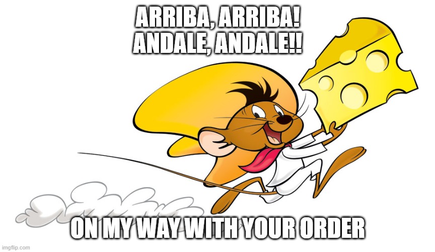 ARRIBA, ARRIBA!
ANDALE, ANDALE!! ON MY WAY WITH YOUR ORDER | made w/ Imgflip meme maker