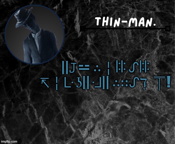 Thin-man's temp | ||𝙹⚍ ∴╎ꖎꖎ ᔑꖎꖎ ↸╎ᒷ ʖ|| ᒲ|| ∴∷ᔑℸ ̣ ⍑! | image tagged in thin-man's temp | made w/ Imgflip meme maker